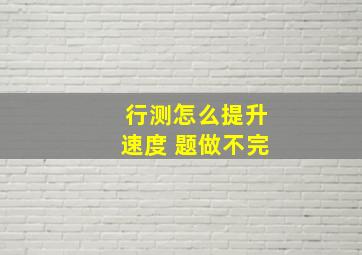 行测怎么提升速度 题做不完